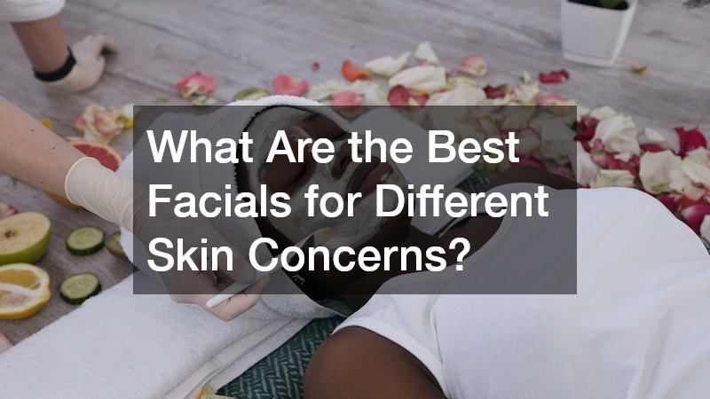 What Are the Best Facials for Different Skin Concerns?